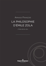 La philosophie d'Emile Zola : faire de la vie - Arnaud François