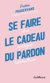 Se faire le cadeau du pardon : une énergie libératrice - Pierre Pradervand