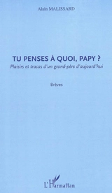 Tu penses à quoi, papy ? : plaisirs et tracas d'un grand-père d'aujourd'hui : brèves - Alain Malissard