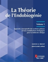 La théorie de l'endobiogénie. Vol. 1. Approche conceptuelle des systèmes globaux et leurs modélisations biologiques pour la médecine clinique - Kamyar M. Hedayat