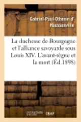 La duchesse de Bourgogne et l'alliance savoyarde sous Louis XIV. L'avant-règne et la mort : épilogue de l'alliance savoyarde. Table analytique - Gabriel-Paul-Othenin d' Haussonville