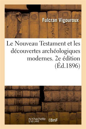 Le Nouveau Testament et les découvertes archéologiques modernes. 2e édition - Fulcran Vigouroux