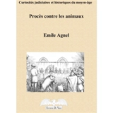 Curiosités judiciaires et historiques du Moyen Age : procès contre les animaux - Emile Agnel