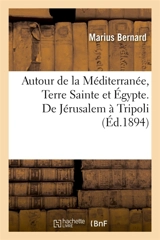 Autour de la Méditerranée. Terre Sainte et Egypte. De Jérusalem à Tripoli - Marius Bernard