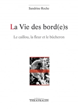 La vie des bord(e)s : le caillou, la fleur et le bûcheron - Sandrine Roche