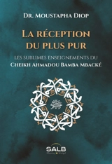 La réception du plus pur : les sublimes enseignements du cheikh Ahmadou Bamba Mbacké - Ahmadou Bamba