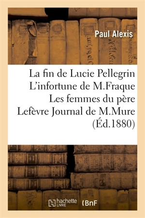 La fin de Lucie Pellegrin L'infortune de M. Fraque Les femmes du père Lefèvre - Paul Alexis