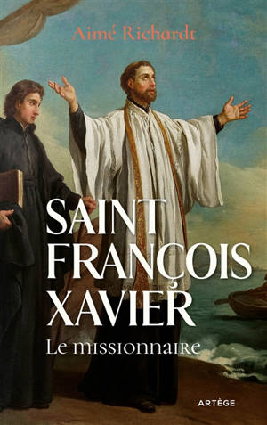 Saint François Xavier : le missionnaire - Aimé Richardt