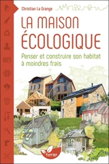 La maison écologique : penser et construire son habitat à moindre frais - Christian La Grange