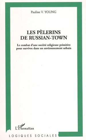Les pèlerins de Russian-Town : le combat d'une société religieuse primitive pour survivre dans un environnement urbain - Pauline Vislick Young