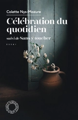 Célébration du quotidien. Sans y toucher : essai - Colette Nys-Mazure