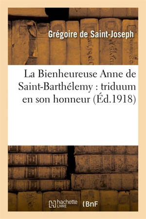 La Bienheureuse Anne de Saint-Barthélemy : triduum en son honneur - Grégoire de Saint-Joseph