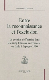 Entre la reconnaissance et l'exclusion : la position de l'autrice dans le champ littéraire en France et en Italie à l'époque 1900 - Rotraud von Kulessa