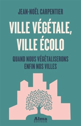Ville végétale, ville écolo : quand nous végétaliserons enfin nos villes - Jean-Noël Carpentier