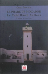 Le phare de Mogador : le caïd Hmad Anflous : roman historique - Omar Mounir