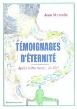 Témoignages d'éternité : après notre mort... la vie ! - Jean Morzelle