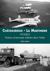 Châteauroux-La Martinerie, 1915-2012 : histoire d'une base militaire dans l'Indre - Didier Dubant