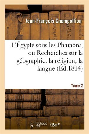 L'Egypte sous les Pharaons, ou Recherches sur la géographie, la religion, la langue, Tome 2 - Jean-François Champollion