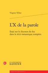 L'X de la parole : essai sur le discours du fou dans le récit romantique européen - Virginie Tellier