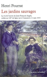 Les jardins sauvages : la vie et l'oeuvre de Jean-François Angeli soldat au 140e de ligne tué à l'ennemi le 11 juin 1915 - Henri Pourrat