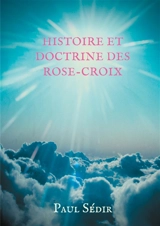 Histoire et doctrines des Rose-Croix : Introduction à l'histoire du mouvement philosophique et initiatique de L'Ancien et Mystique Ordre de la Rose-Croix (A.M.O.R.C.) et de la tradition rosicrucienne. - Paul Sédir