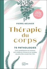 Thérapie du corps. 70 pathologies : leurs symboliques, les solutions de la médecine chinoise, les remèdes naturels, des conseils bien-être - Pierre Meunier