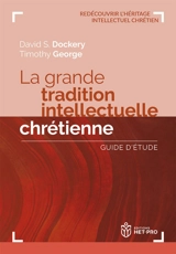 La grande tradition intellectuelle chrétienne : guide d'étude - David S. Dockery