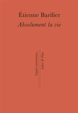 Absolument la vie - Etienne Barilier