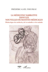 La médecine narrative dans les nouvelles humanités médicales : dialectique du médecin, de la maladie et du malade - Frédéric-Gaël Theuriau