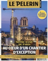Le Pèlerin, hors-série. Notre-Dame-de-Paris : au coeur d'un chantier d'exception