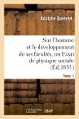 Sur l'homme et le développement de ses facultés, ou Essai de physique sociale. Tome 1 (Ed.1835) - Adolphe Quetelet