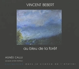 Vincent Bebert : au bleu de la forêt - Agnès Callu