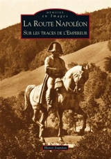 La route Napoléon : sur les traces de l'Empereur - Henri Joannet