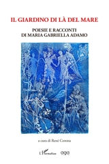 Il giardino di là del mare : poesie e racconti di Maria Gabriella Adamo - Maria Gabriella Adamo