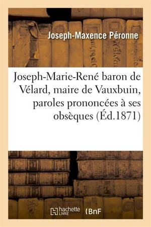 Joseph-Marie-René baron de Vélard, maire de Vauxbuin, paroles prononcées à ses obsèques - Joseph-Maxence Péronne