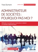Administrateur de sociétés : pourquoi pas moi ? : méthode et conseils pour rechercher et obtenir un mandat d'administrateur - Yves Dumont