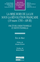 La mise hors de la loi sous la Révolution française : 19 mars 1793-an III : une étude juridictionnelle et institutionnelle - Eric de Mari