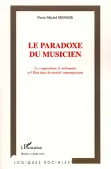 Le paradoxe du musicien : le compositeur, le mélomane et l'Etat dans la société contemporaine - Pierre-Michel Menger