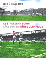 Le stade Jean Bouin : l'âge d'or du Nîmes Olympique - Jean-Charles Roux