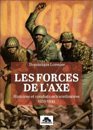 Les forces de l'Axe : histoires et combats extraordinaires : 1939-1945 - Dominique Lormier
