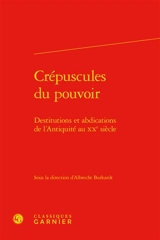 Crépuscules du pouvoir : destitutions et abdications de l'Antiquité au XXe siècle
