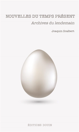 Nouvelles du temps présent : archives du lendemain - Joaquin Scalbert