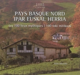 Pays basque nord : les 100 lieux mythiques. Ipar euskal herria : 100 toki mitikoak - Alain Miranda
