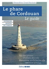 Le phare de Cordouan : patrimoine mondial de l'Unesco, le guide : roi des phares et phare des rois, prouesse architecturale, défi lancé au temps - Alexandrine Civard-Racinais