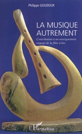 La musique autrement : contribution à un enseignement engagé de la flûte à bec - Philippe Goudour