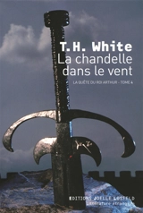 La quête du roi Arthur. Vol. 4. La chandelle dans le vent - T. H. White