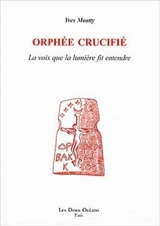 Orphée crucifié : la voix que la lumière fit entendre - Yves Moatty