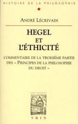 Hegel et l'éthicité : commentaire de la troisième partie des Principes de la philosophie du droit - André Lécrivain