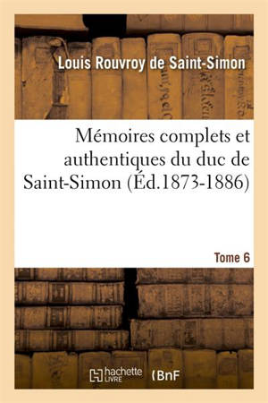 Mémoires complets et authentiques du duc de Saint-Simon. Tome 6 (Ed.1873-1886) - Louis de Rouvroy duc de Saint-Simon