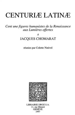Centuriae latinae : cent une figures humanistes de la Renaissance aux Lumières offertes à Jacques Chomarat